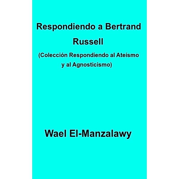 Respondiendo a Bertrand Russell (Colección Respondiendo al Ateísmo y al Agnosticismo), Wael El-Manzalawy