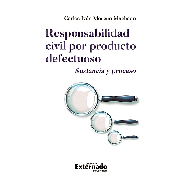 Responsabilidad civil por producto defectuoso. Sustancia y proceso, Carlos Iván Moreno Machado