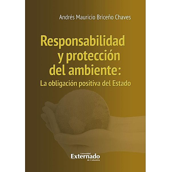 Responsabilidad y protección del ambiente : la obligación positiva del Estado, Andrés Mauricio Briceño Chaves