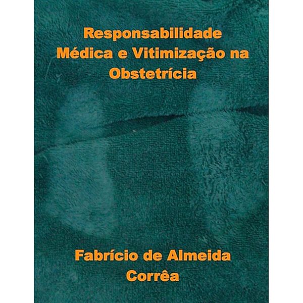 Responsabilidade Médica e Vitimização na Obstetrícia, Fabricio de Almeida Correa