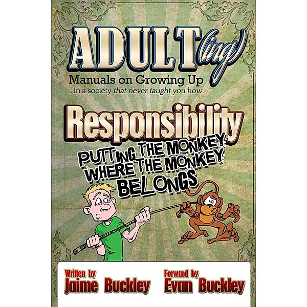 Responsibility - Putting the Monkey Where the Monkey Belongs (ADULT(ing): Manuals on growing up in a society that never taught you how, #2) / ADULT(ing): Manuals on growing up in a society that never taught you how, Jaime Buckley