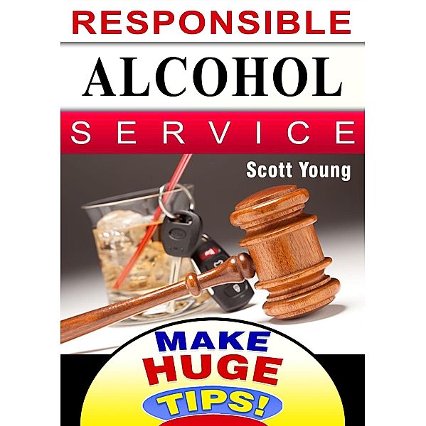 Responsible Alcohol Service: How & Why To Do It (Make Huge Tips!, #10) / Make Huge Tips!, Scott Young
