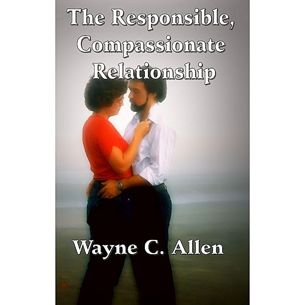 Responsible, Compassionate Relationship / Wayne C. Allen, Wayne C. Allen