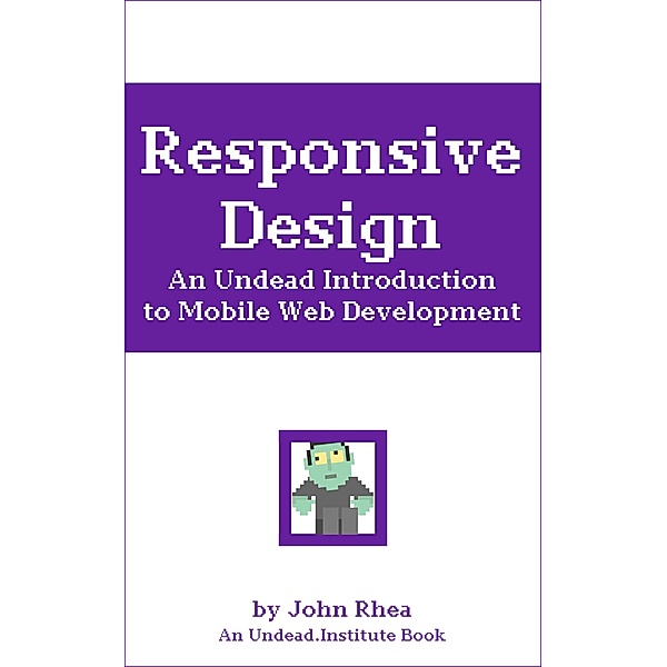 Responsive Design: An Undead Introduction to Mobile Web Development (Undead Institute) / Undead Institute, John Rhea