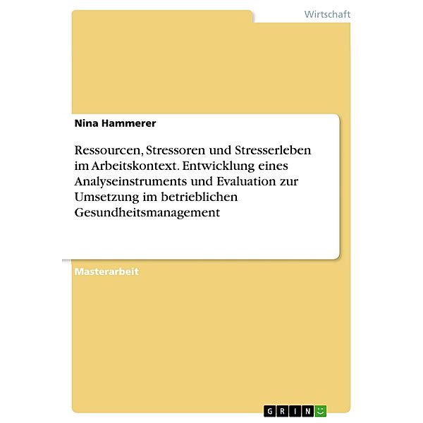 Ressourcen, Stressoren und Stresserleben im Arbeitskontext. Entwicklung eines Analyseinstruments und Evaluation zur Umsetzung im betrieblichen Gesundheitsmanagement, Nina Hammerer