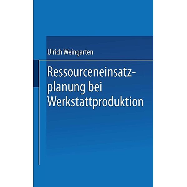 Ressourceneinsatzplanung bei Werkstattproduktion / Produktion und Logistik, Ulrich Weingarten