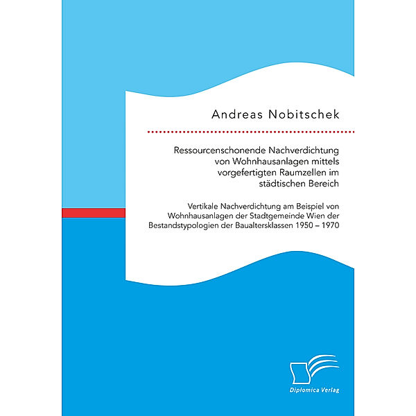 Ressourcenschonende Nachverdichtung von Wohnhausanlagen mittels vorgefertigten Raumzellen im städtischen Bereich, Andreas Nobitschek