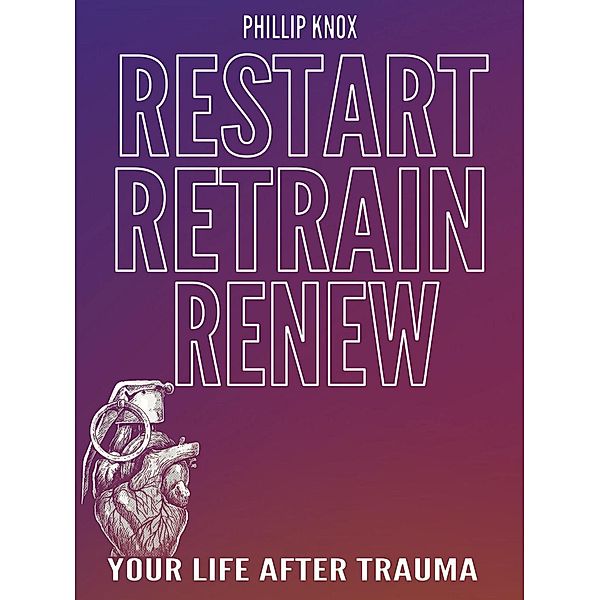 Restart. Retrain. Renew: Your Life After Trauma, Phillip Knox