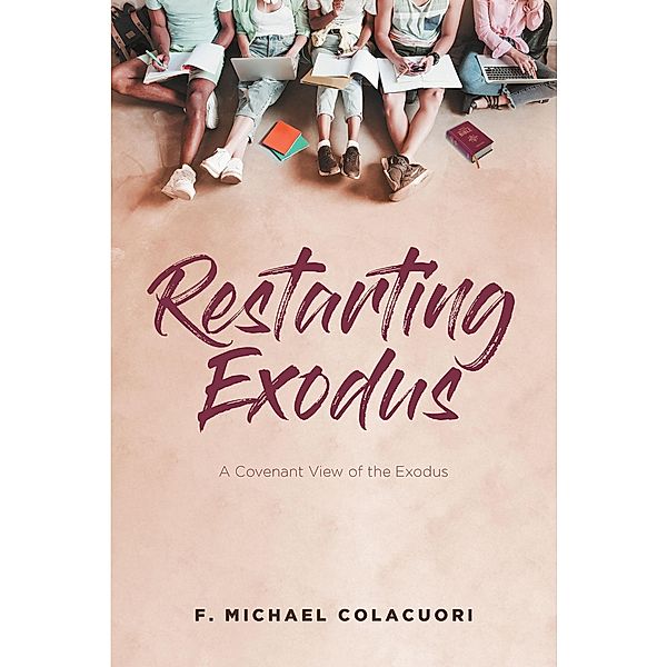 Restarting Exodus; A Covenant View of the Exodus, F. Michael Colacuori