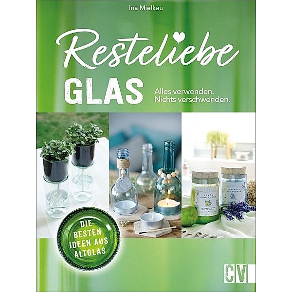 Resteliebe Glas - Alles verwenden, nichts verschwenden., Ina Mielkau