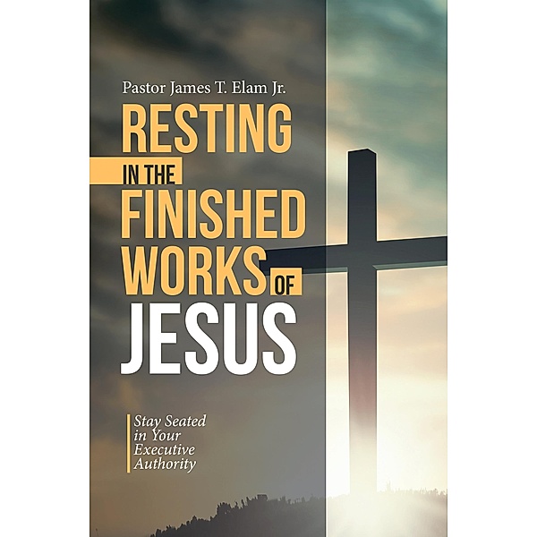 Resting in the Finished Works of Jesus, Pastor James T. Elam Jr.
