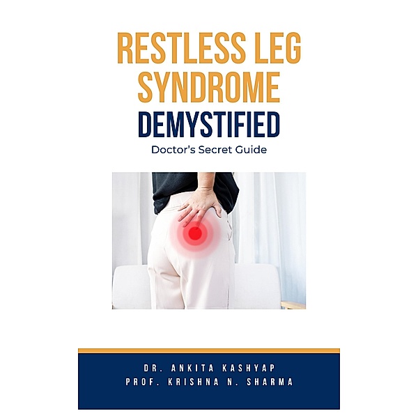 Restless Leg Syndrome Demystified: Doctor's Secret Guide, Ankita Kashyap, Krishna N. Sharma
