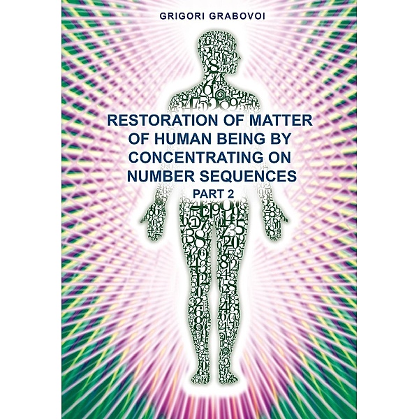 Restoration of Matter of Human Being by Concentrating on Number Sequence - Part 2, Grigori Grabovoi