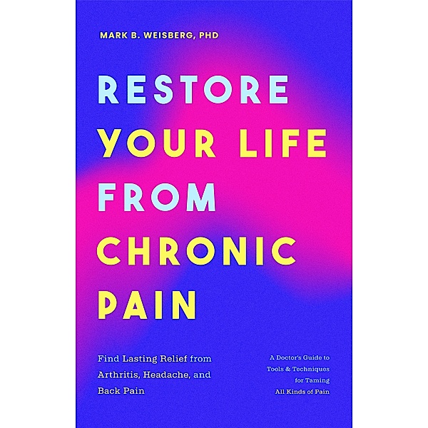 Restore Your Life from Chronic Pain, Mark B. Weisberg