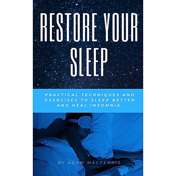 RESTORE YOUR SLEEP  Practical techniques and exercises to sleep better and heal insomnia., Adam MacFerris
