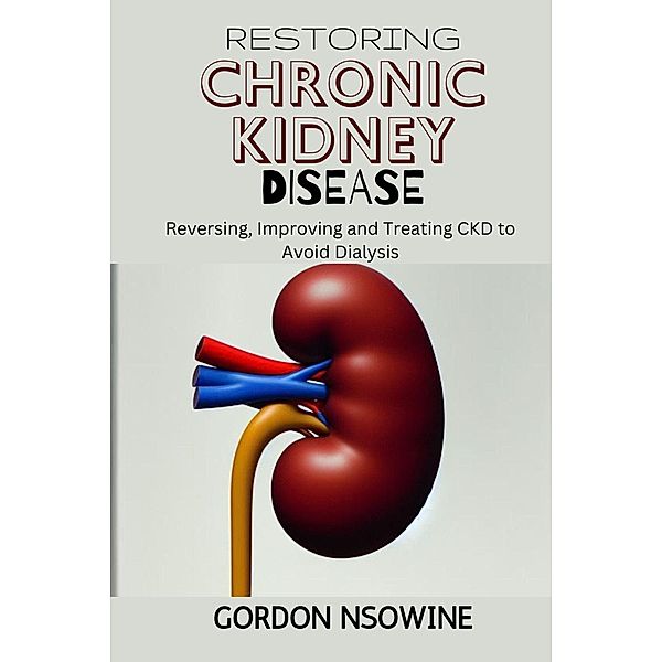 Restoring Chronic Kidney Disease : Restoring, Preserving, and Improving CKD to Avoid Dialysis, Gordon Nsowine