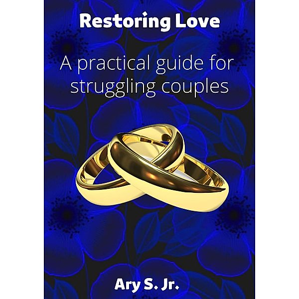 Restoring Love A practical guide for struggling couples, Ary S.