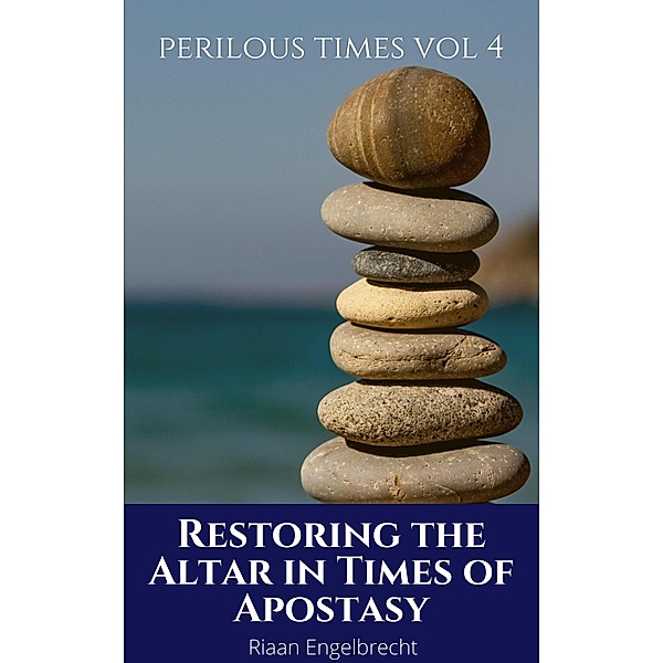 Restoring the Altar in Times of Apostasy (Perilous Times, #4) / Perilous Times, Riaan Engelbrecht