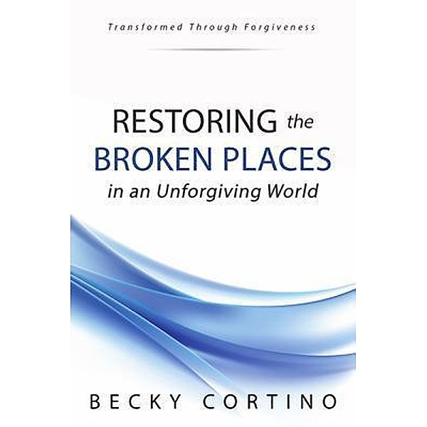 Restoring the Broken Places in an Unforgiving World, Becky Cortino