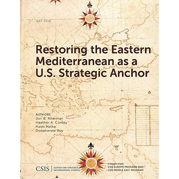 Restoring the Eastern Mediterranean as a U.S. Strategic Anchor / CSIS Reports, Jon B. Alterman, Heather A. Conley, Haim Malka, Donatienne Ruy