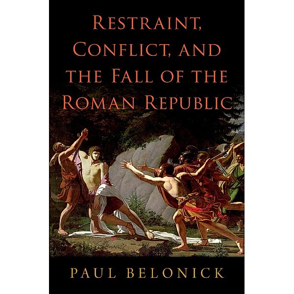Restraint, Conflict, and the Fall of the Roman Republic, Paul Belonick