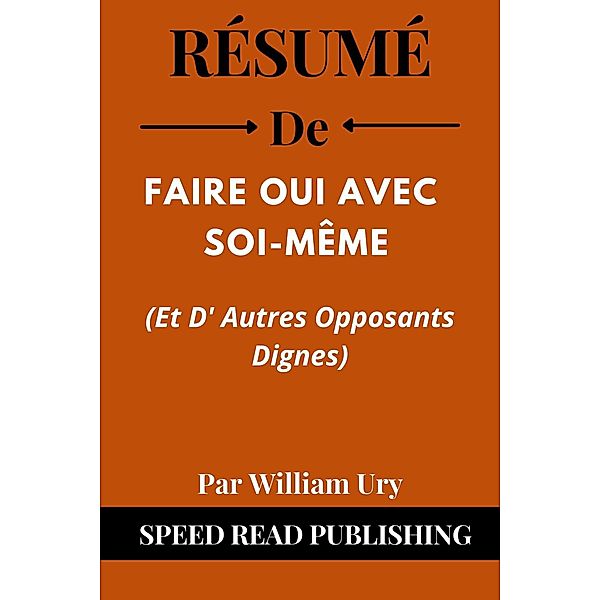 Résumé De Faire Oui Avec Soi-Même (Et D' Autres Opposants Dignes) Par William Ury, Speed Read Publishing