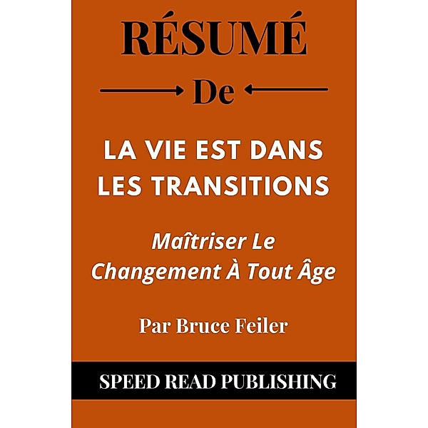 Résumé De La Vie Est Dans Les Transitions Par Bruce Feiler Maîtriser Le Changement À Tout Âge, Speed Read Publishing