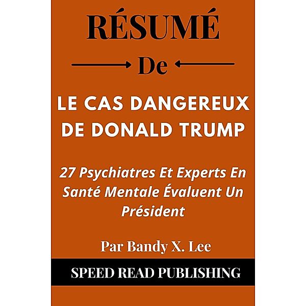Résumé De Le Cas Dangereux De Donald Trump Par Bandy X. Lee  27 Psychiatres Et Experts En Santé Mentale Évaluent Un Président, Speed Read Publishing
