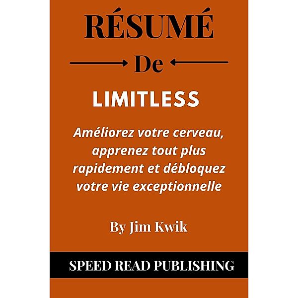 Résumé De Limitless Par Jim Kwik Améliorez Votre Cerveau, Apprenez Tout plus Rapidement ET Débloquez Votre Vie Exceptionnelle, Speed Read Publishing