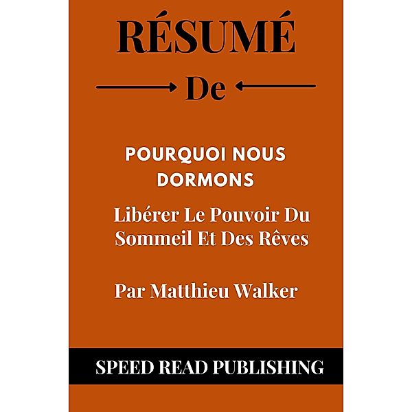 Résumé De Pourquoi Nous Dormons Par Matthieu Walker   Libérer Le Pouvoir Du Sommeil Et Des Rêves, Speed Read Publishing