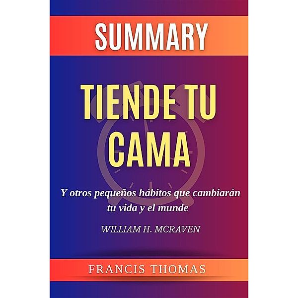 Resume de Tiende Tu Cama y Otros Pequeños Hábitos Que Cambiarán tu Vida y El Mundo por William H. Mcraven / Self-Development Summaries Bd.1, Thomas Francis