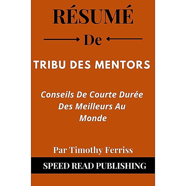 Résumé De Tribu Des Mentors  Par Timothy Ferriss  Conseils De Courte Durée Des Meilleurs Au Monde, Speed Read Publishing