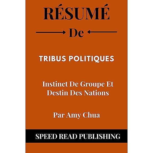 Résumé De Tribus Politiques Par Amy Chua Instinct De Groupe Et Destin Des Nations, Speed Read Publishing