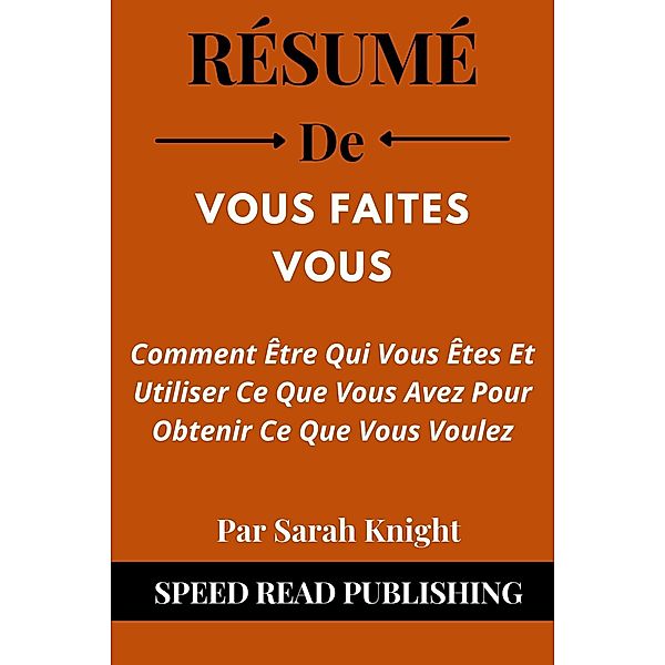 Résumé De Vous Faites Vous Par Sarah Knight Comment Être Qui Vous Êtes Et Utiliser Ce Que Vous Avez Pour Obtenir Ce Que Vous Voulez, Speed Read Publishing