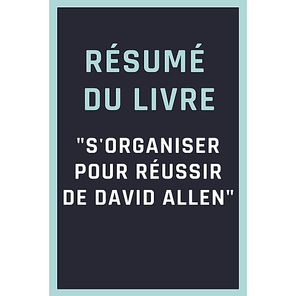 Résumé du livre S'organiser pour réussir de David Allen, John Summary Book