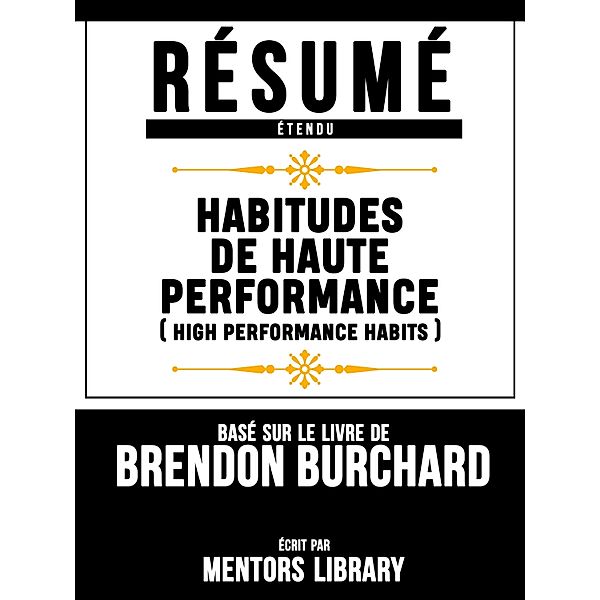 Resume Etendu: Habitudes De Haute Performance (High Performance Habits) - Base Sur Le Livre De Brendon Burchard, Mentors Library