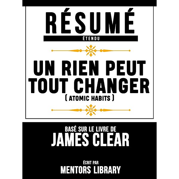Resume Etendu: Un Rien Peut Tout Changer (Atomic Habits) - Base Sur Le Livre De James Clear, Mentors Library