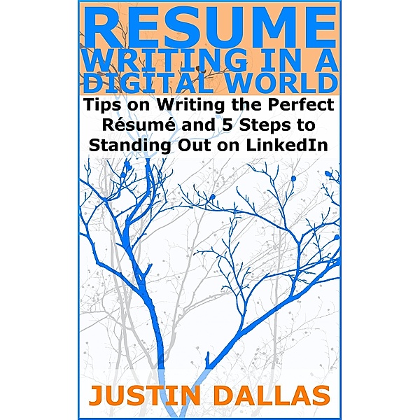 Resume Writing in a Digital World: Tips on Wring the Perfect Resume and 5 Steps to Standing Out on LinkedIn, Justin Dallas