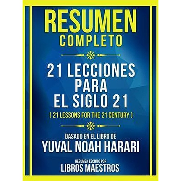 Resumen Completo - 21 Lecciones Para El Siglo 21 (21 Lessons For The 21 Century) - Basado En El Libro De Yuval Noah Harari, Libros Maestros