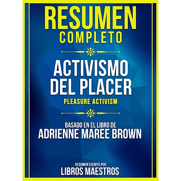 Resumen Completo: Activismo Del Placer (Pleasure Activism) - Basado En El Libro De Adrienne Maree Brown, Libros Maestros