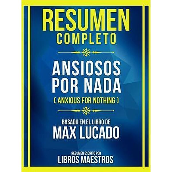 Resumen Completo - Ansiosos Por Nada (Anxious For Nothing) - Basado En El Libro De Max Lucado (Edicion Extendida), Libros Maestros