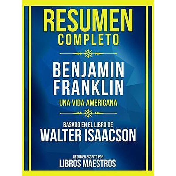 Resumen Completo - Benjamin Franklin - Una Vida Americana - Basado En El Libro De Walter Isaacson, Libros Maestros