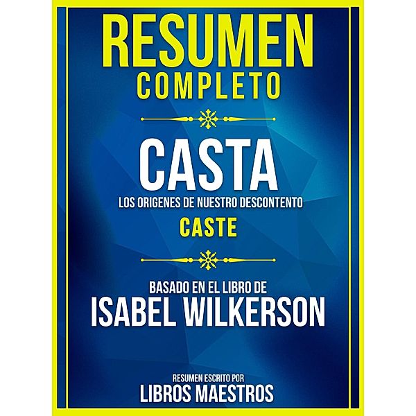 Resumen Completo: Casta: Los Origenes De Nuestro Descontento (Caste) - Basado En El Libro De Isabel Wilkerson, Libros Maestros