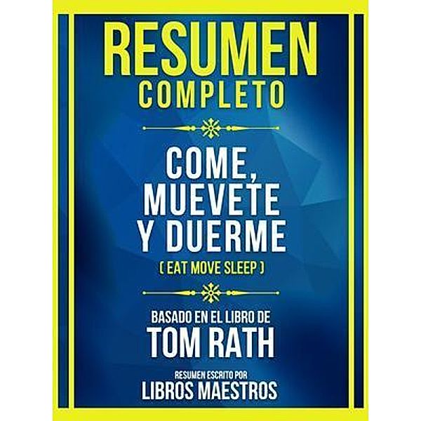 Resumen Completo - Come, Muevete Y Duerme (Eat Move Sleep) - Basado En El Libro De Tom Rath, Libros Maestros