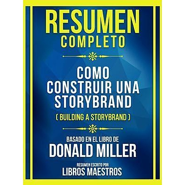 Resumen Completo - Como Construir Una Storybrand (Building A Storybrand) - Basado En El Libro De Donald Miller, Libros Maestros