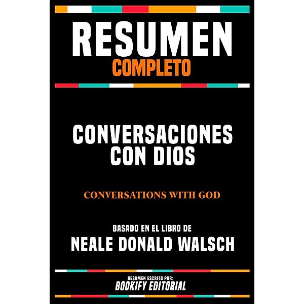 Resumen Completo - Conversaciones Con Dios (Conversations With God) - Basado En El Libro De Neale Donald Walsch, Bookify Editorial