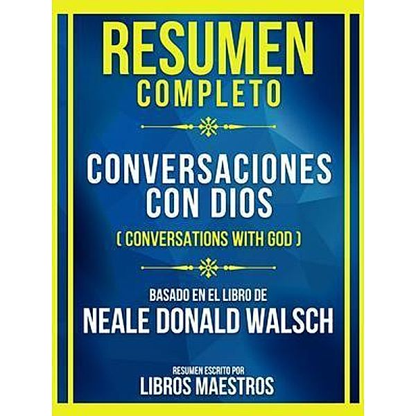 Resumen Completo - Conversaciones Con Dios (Conversations With God) - Basado En El Libro De Neale Donald Walsch, Libros Maestros