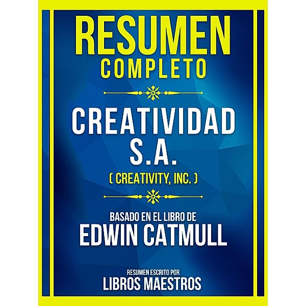 Resumen Completo - Creatividad S.A. (Creativity, Inc.) - Basado En El Libro De Edwin Catmull, Libros Maestros