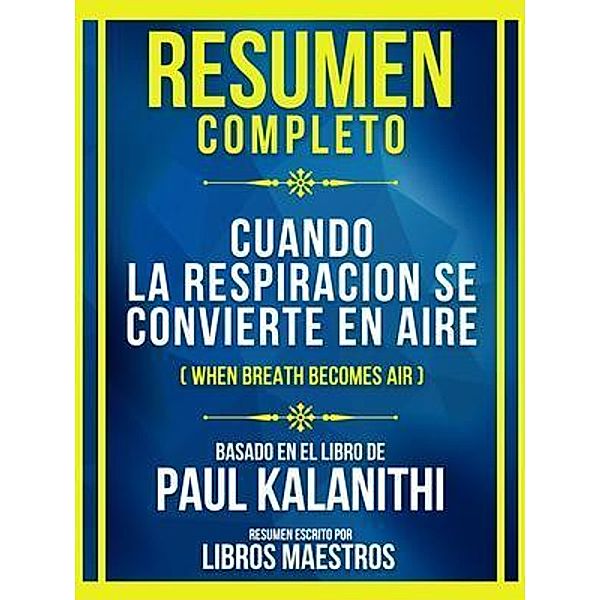 Resumen Completo - Cuando La Respiracion Se Convierte En Aire (When Breath Becomes Air) - Basado En El Libro De Paul Kalanithi, Libros Maestros