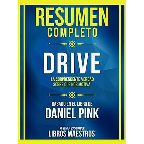 Resumen Completo - Drive - La Sorprendente Verdad Sobre Que Nos Motiva - Basado En El Libro De Daniel Pink, Libros Maestros